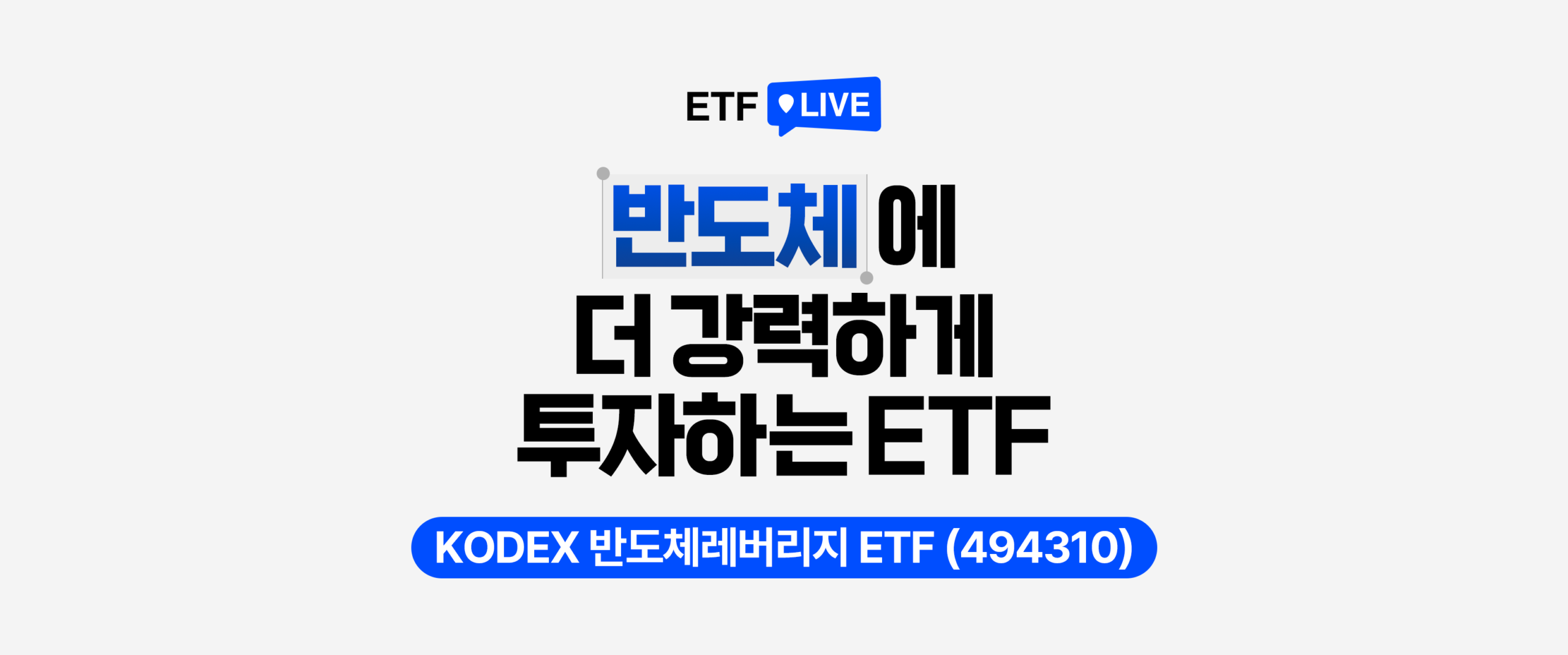 ETF LIVE 로고 아래, ‘반도체에 더 강력하게 투자하는 ETF’라는 문구가 크게 배치돼 있고 하단 파란 바 안에 ‘KODEX 반도체레버리지 ETF (494310)’ 상품명이 들어가 있다.